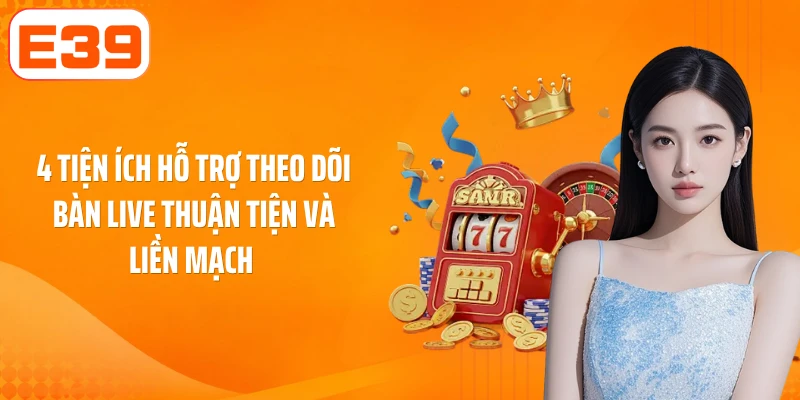 4 tiện ích hỗ trợ theo dõi bàn live thuận tiện và liền mạch
