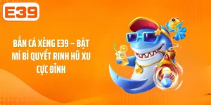 Bắn Cá Xèng E39 – Bật Mí Bí Quyết Rinh Hũ Xu Cực Đỉnh