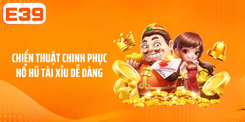 Chiến thuật chinh phục nổ hũ tài xỉu dễ dàng