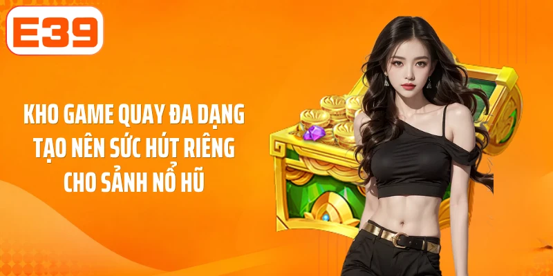 Kho game quay đa dạng tạo nên sức hút riêng cho sảnh nổ hũ