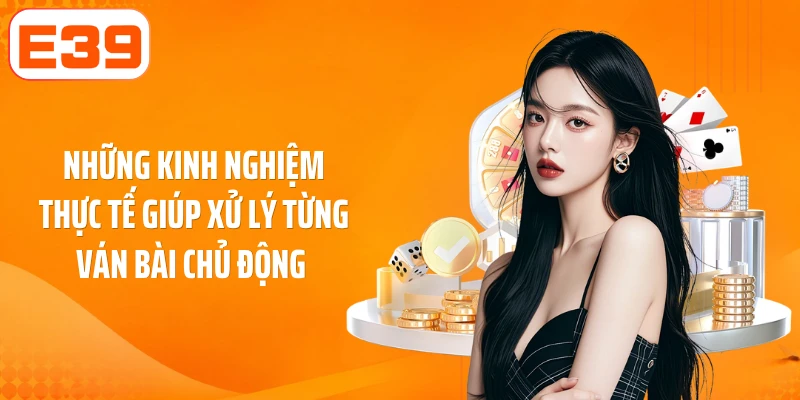 Những kinh nghiệm thực tế giúp xử lý từng ván bài chủ động