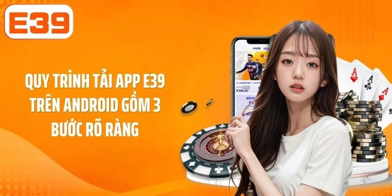 Quy trình tải app E39 trên Android gồm 3 bước rõ ràng